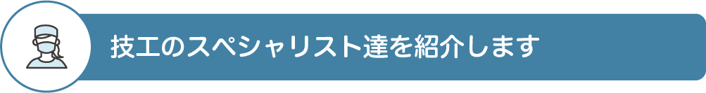 技工のスペシャリスト達を紹介します